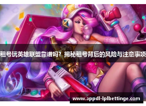 租号玩英雄联盟靠谱吗？揭秘租号背后的风险与注意事项